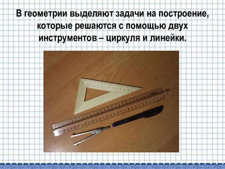 В геометрии выделяют задачи на построение, которые решаются с помощью двух инструментов – циркуля и линейки.