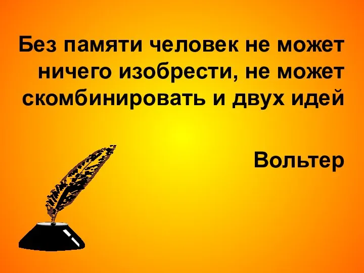 Без памяти человек не может ничего изобрести, не может скомбинировать и двух идей Вольтер