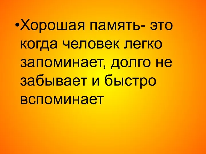 Хорошая память- это когда человек легко запоминает, долго не забывает и быстро вспоминает