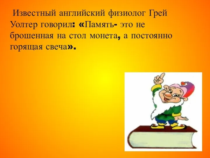 Известный английский физиолог Грей Уолтер говорил: «Память- это не брошенная