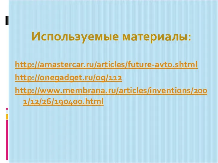 Используемые материалы: http://amastercar.ru/articles/future-avto.shtml http://onegadget.ru/og/112 http://www.membrana.ru/articles/inventions/2001/12/26/190400.html