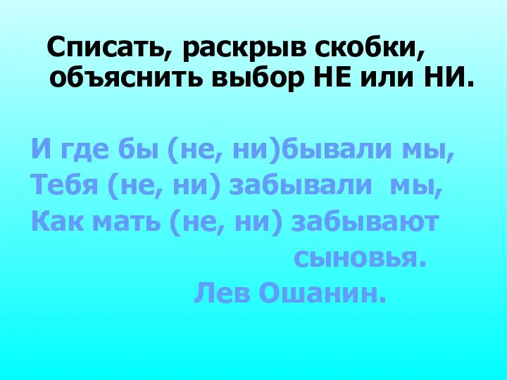 Списать, раскрыв скобки, объяснить выбор НЕ или НИ. И где