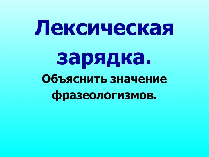 Лексическая зарядка. Объяснить значение фразеологизмов.