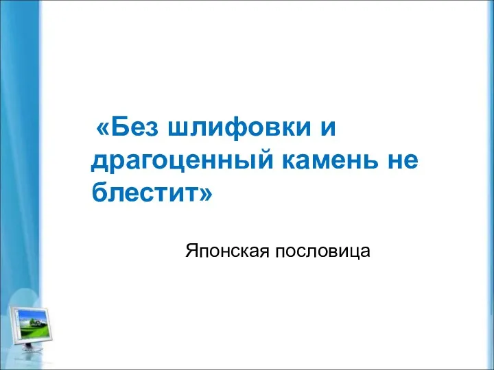 «Без шлифовки и драгоценный камень не блестит» Японская пословица