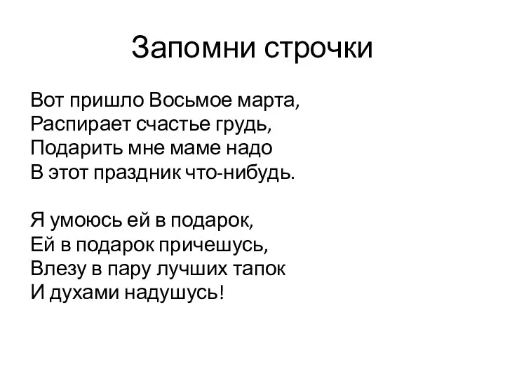 Запомни строчки Вот пришло Восьмое марта, Распирает счастье грудь, Подарить мне маме надо