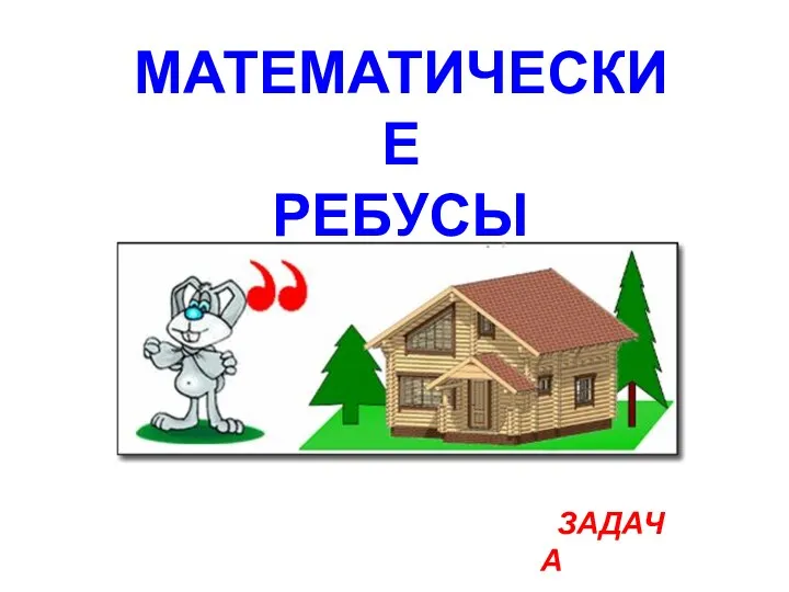 ЗАДАЧА МАТЕМАТИЧЕСКИЕ РЕБУСЫ