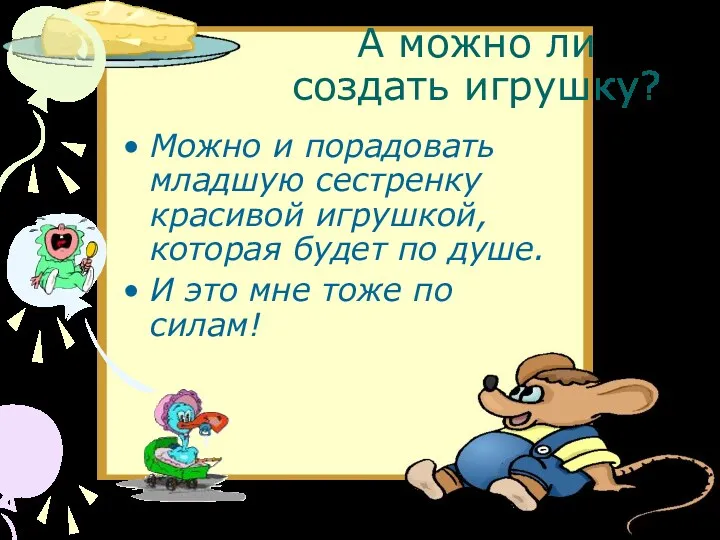 А можно ли создать игрушку? Можно и порадовать младшую сестренку