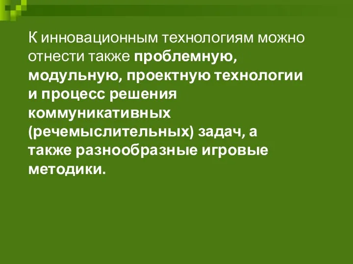 К инновационным технологиям можно отнести также проблемную, модульную, проектную технологии