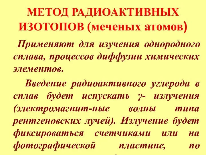 МЕТОД РАДИОАКТИВНЫХ ИЗОТОПОВ (меченых атомов) Применяют для изучения однородного сплава,