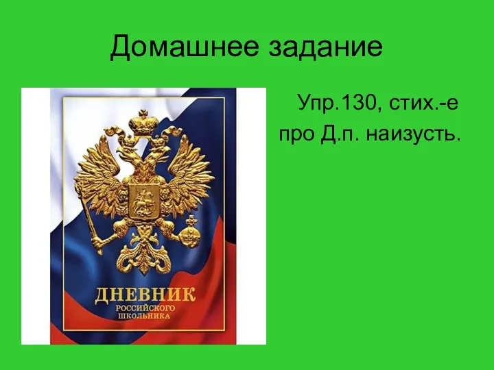 Домашнее задание Упр.130, стих.-е про Д.п. наизусть.