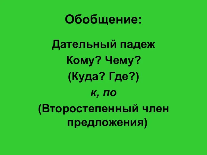 Обобщение: Дательный падеж Кому? Чему? (Куда? Где?) к, по (Второстепенный член предложения)