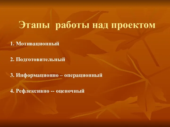 Этапы работы над проектом 1. Мотивационный 2. Подготовительный 3. Информационно – операционный 4. Рефлексивно -- оценочный