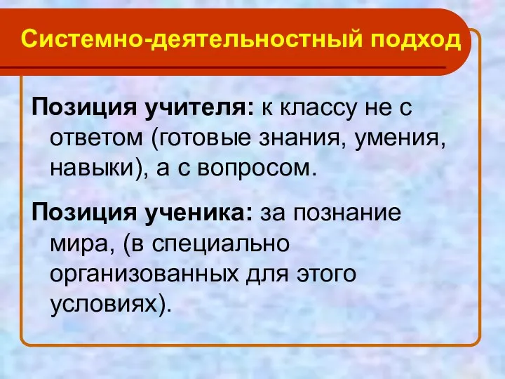 Системно-деятельностный подход Позиция учителя: к классу не с ответом (готовые знания, умения, навыки),