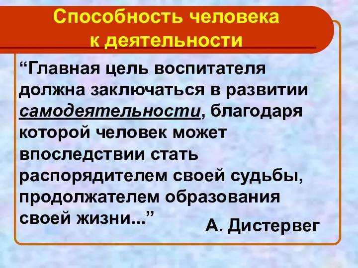 Способность человека к деятельности “Главная цель воспитателя должна заключаться в развитии самодеятельности, благодаря