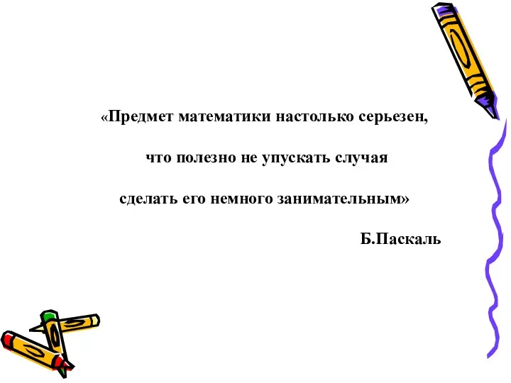 «Предмет математики настолько серьезен, что полезно не упускать случая сделать его немного занимательным» Б.Паскаль