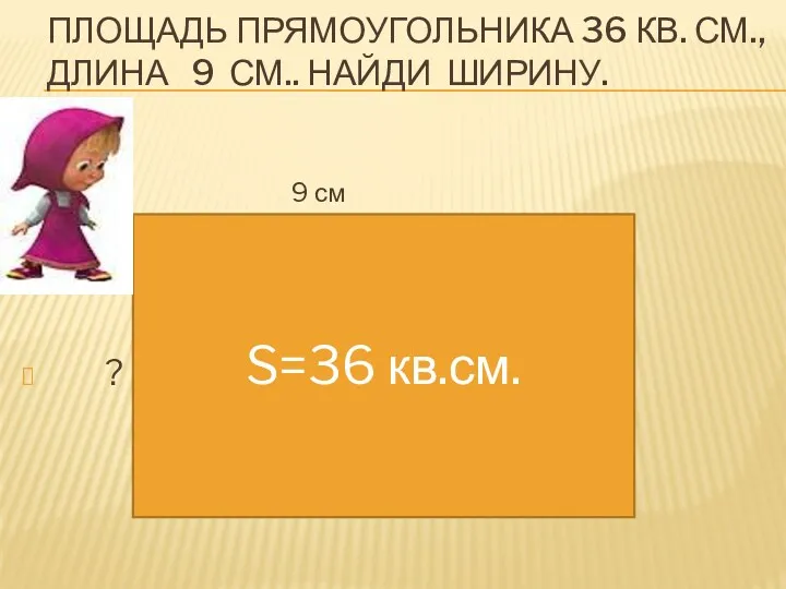 Площадь прямоугольника 36 кв. см., длина 9 см.. Найди ширину. 9 см ? S=36 кв.см.