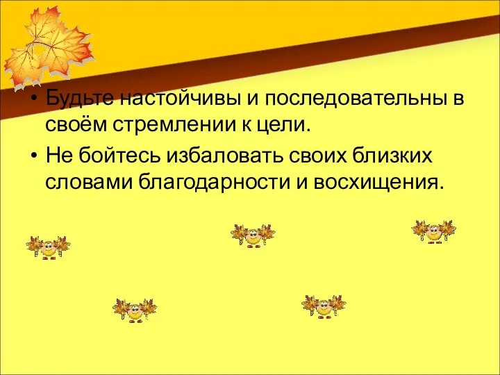 Будьте настойчивы и последовательны в своём стремлении к цели. Не