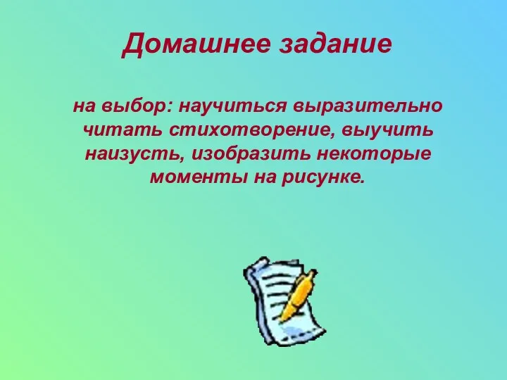 Домашнее задание на выбор: научиться выразительно читать стихотворение, выучить наизусть, изобразить некоторые моменты на рисунке.