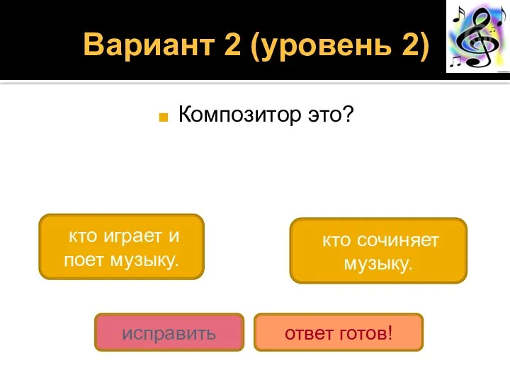 Вариант 2 (уровень 2) Композитор это? кто сочиняет музыку. кто