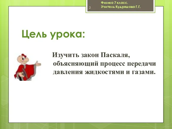 Цель урока: Изучить закон Паскаля, объясняющий процесс передачи давления жидкостями