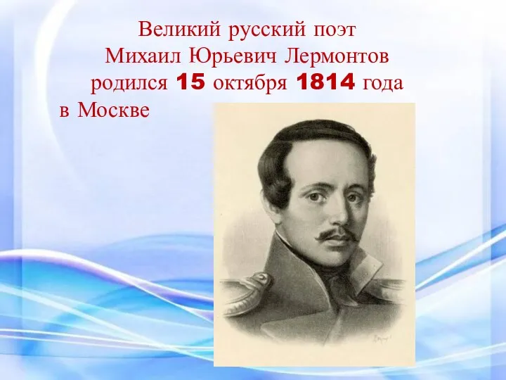 Великий русский поэт Михаил Юрьевич Лермонтов родился 15 октября 1814 года в Москве