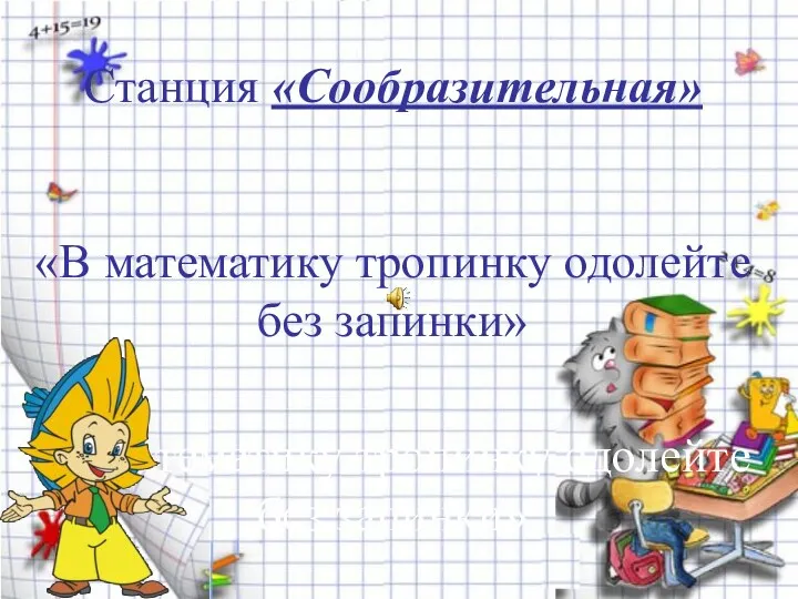 Станция «Сообразительная» «В математику тропинку одолейте без запинки» «В математику тропинку одолейте без запинки»