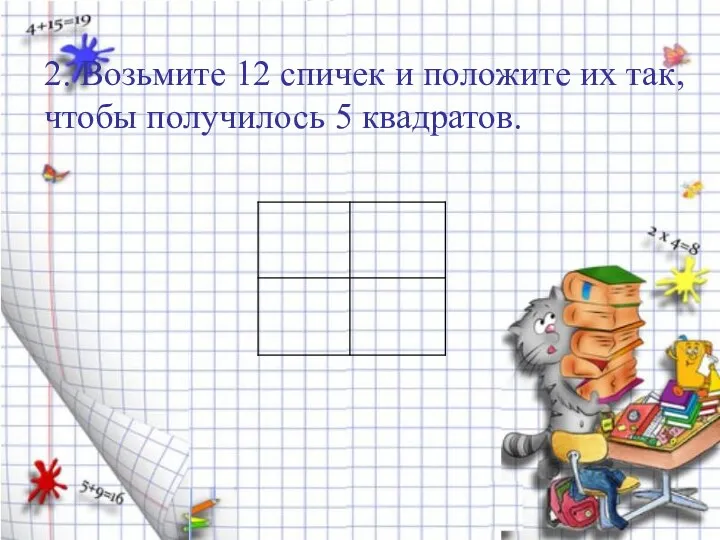 2. Возьмите 12 спичек и положите их так, чтобы получилось 5 квадратов.