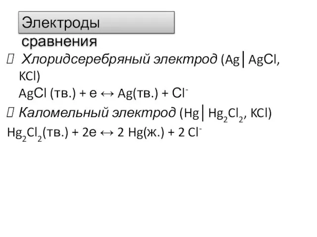 Хлоридсеребряный электрод (Ag│AgСl, KCl) AgСl (тв.) + е ↔ Ag(тв.) + Сl- Каломельный