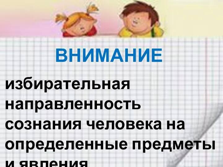 ВНИМАНИЕ избирательная направленность сознания человека на определенные предметы и явления