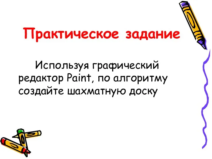 Практическое задание Используя графический редактор Paint, по алгоритму создайте шахматную доску