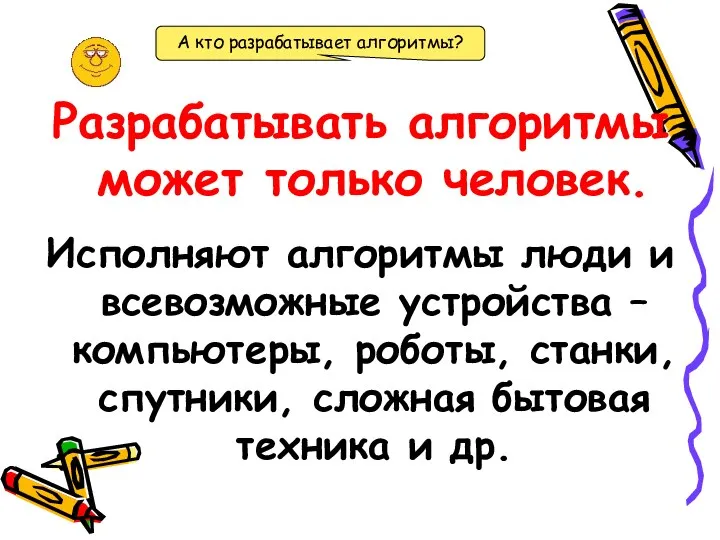 Разрабатывать алгоритмы может только человек. Исполняют алгоритмы люди и всевозможные