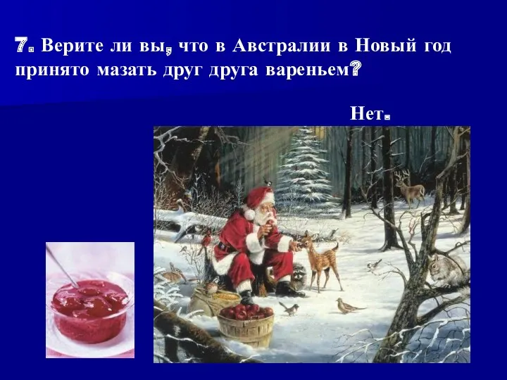 7. Верите ли вы, что в Австралии в Новый год принято мазать друг друга вареньем? Нет.