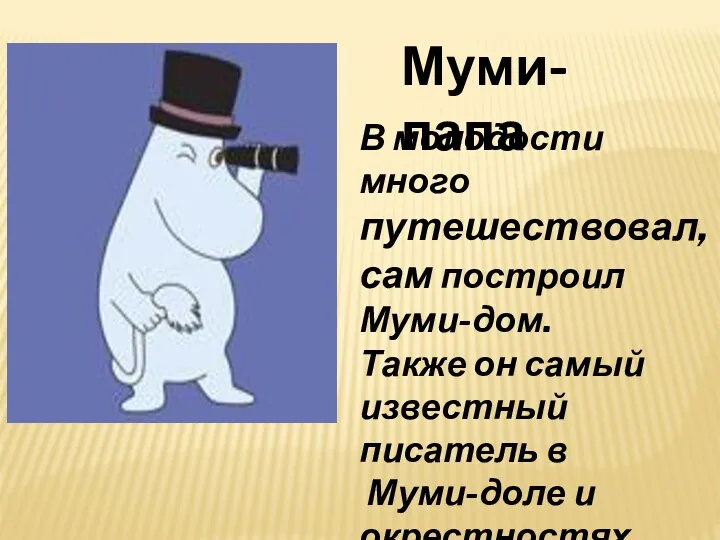 Муми-папа В молодости много путешествовал, сам построил Муми-дом. Также он