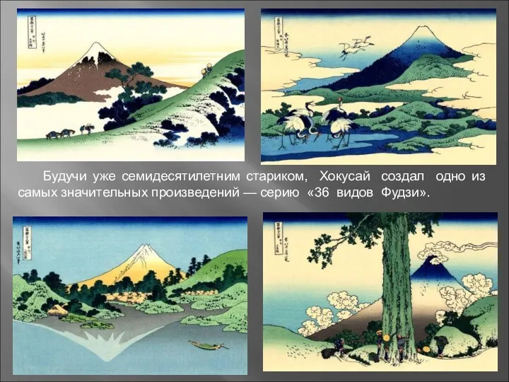 Будучи уже семидесятилетним стариком, Хокусай создал одно из самых значительных произведений — серию «36 видов Фудзи».