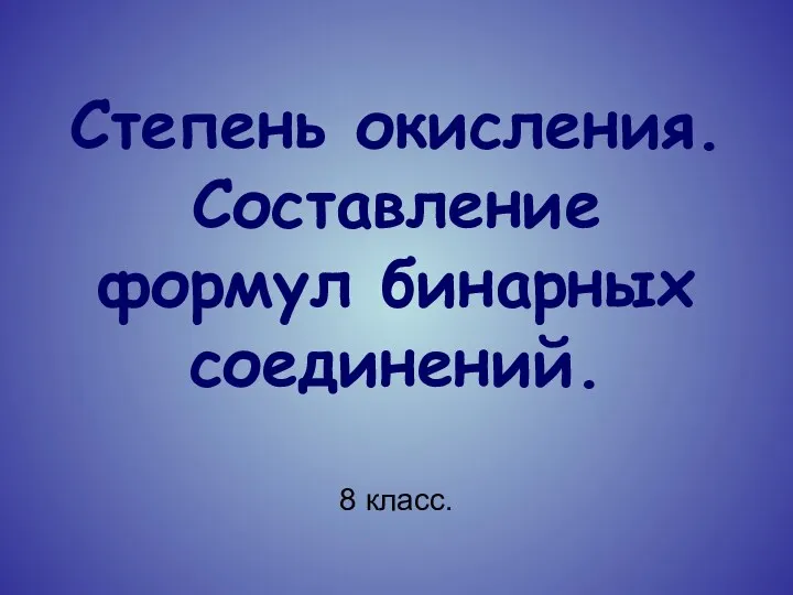 Степень окисления. Составление формул бинарных соединений. 8 класс.