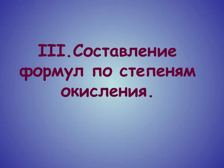 III.Составление формул по степеням окисления.