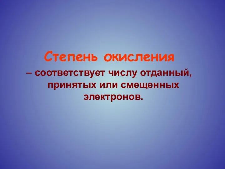 Степень окисления – соответствует числу отданный, принятых или смещенных электронов.