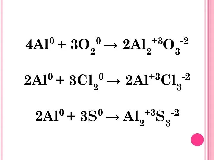 4Al0 + 3O20  2Al2+3O3-2 2Al0 + 3Cl20  2Al+3Cl3-2 2Al0 + 3S0  Al2+3S3-2