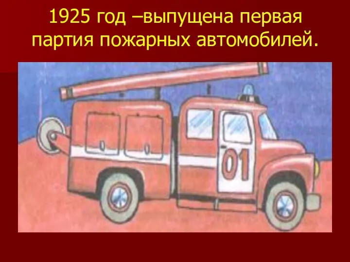 1925 год –выпущена первая партия пожарных автомобилей.