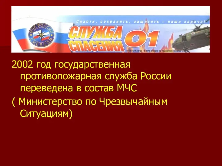 2002 год государственная противопожарная служба России переведена в состав МЧС ( Министерство по Чрезвычайным Ситуациям)