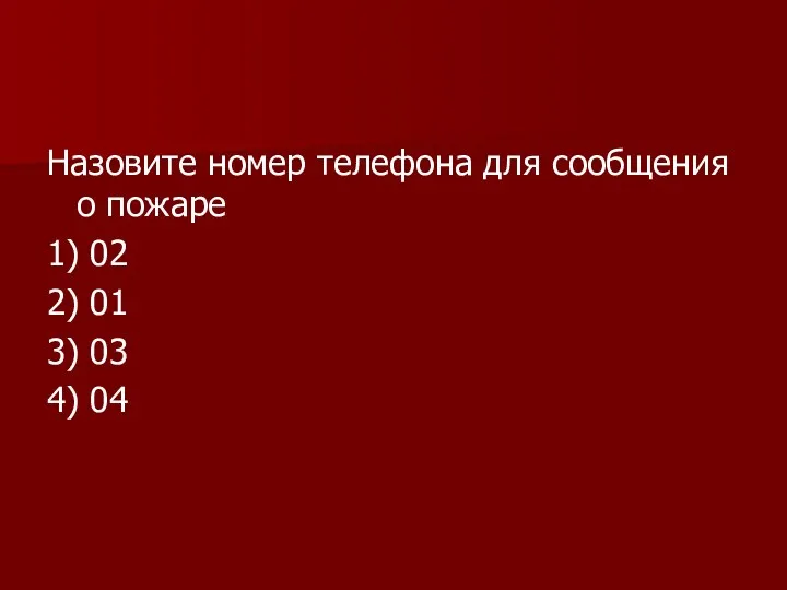 Назовите номер телефона для сообщения о пожаре 1) 02 2) 01 3) 03 4) 04