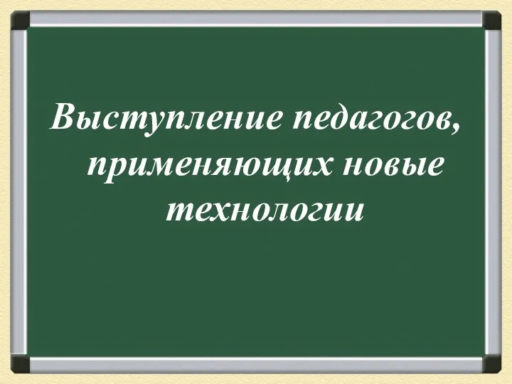 Выступление педагогов, применяющих новые технологии