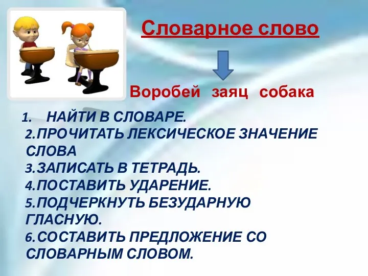 Словарное слово НАЙТИ В СЛОВАРЕ. 2.ПРОЧИТАТЬ ЛЕКСИЧЕСКОЕ ЗНАЧЕНИЕ СЛОВА 3.ЗАПИСАТЬ В ТЕТРАДЬ. 4.ПОСТАВИТЬ