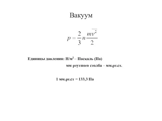 Вакуум Единицы давления: Н/м2 – Паскаль (Па) мм ртутного столба