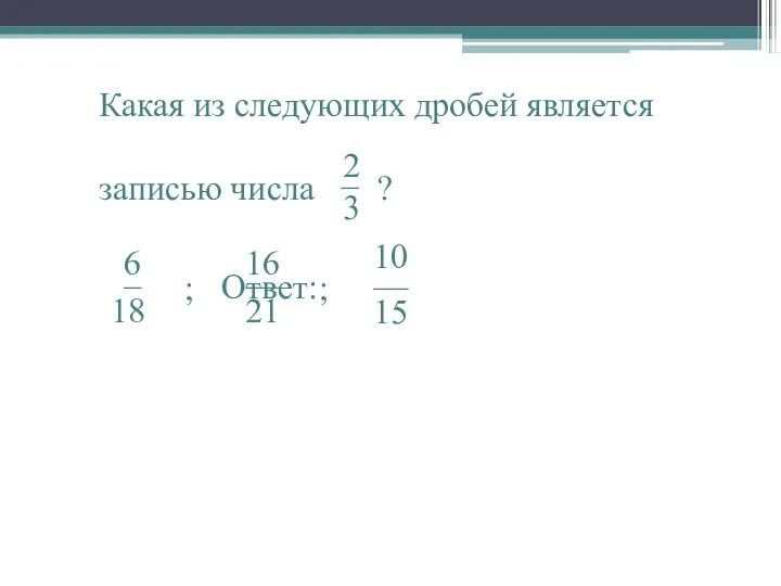 2 3 Какая из следующих дробей является записью числа − ? ; ; Ответ: