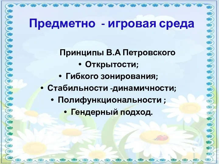 Предметно - игровая среда Принципы В.А Петровского Открытости; Гибкого зонирования; Стабильности -динамичности; Полифункциональности ; Гендерный подход.