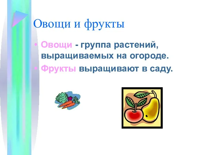 Овощи и фрукты Овощи - группа растений, выращиваемых на огороде. Фрукты выращивают в саду.