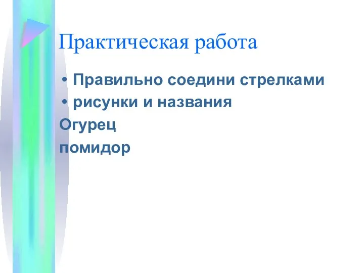 Практическая работа Правильно соедини стрелками рисунки и названия Огурец помидор