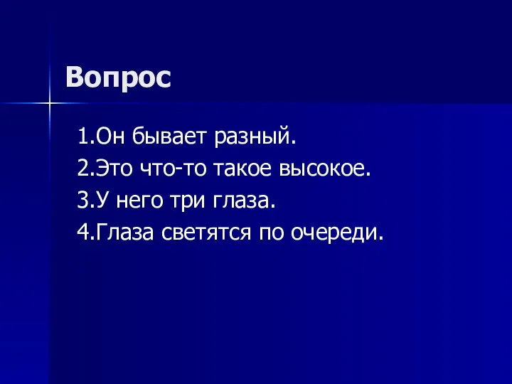 Вопрос 1.Он бывает разный. 2.Это что-то такое высокое. 3.У него три глаза. 4.Глаза светятся по очереди.