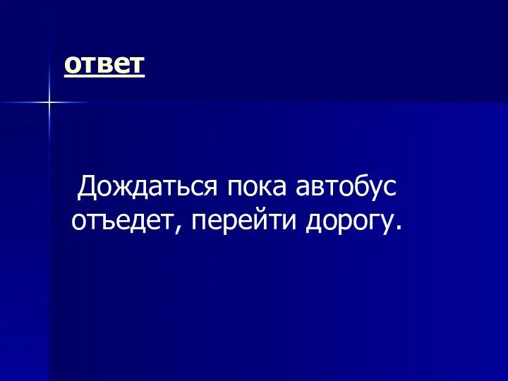 ответ Дождаться пока автобус отъедет, перейти дорогу.